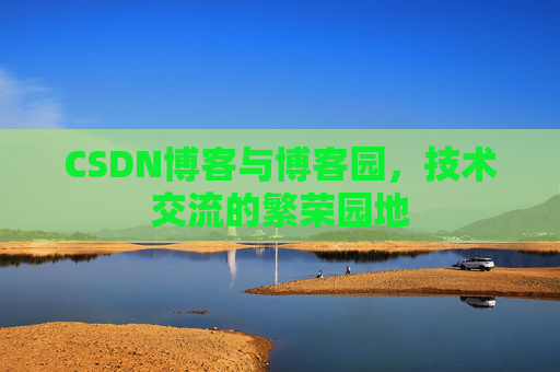 CSDN博客与博客园，技术交流的繁荣园地